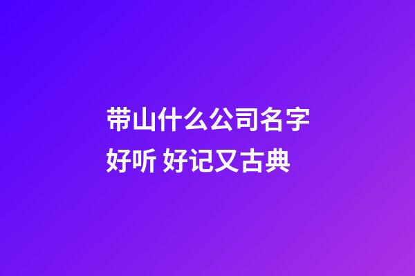 带山什么公司名字好听 好记又古典-第1张-公司起名-玄机派